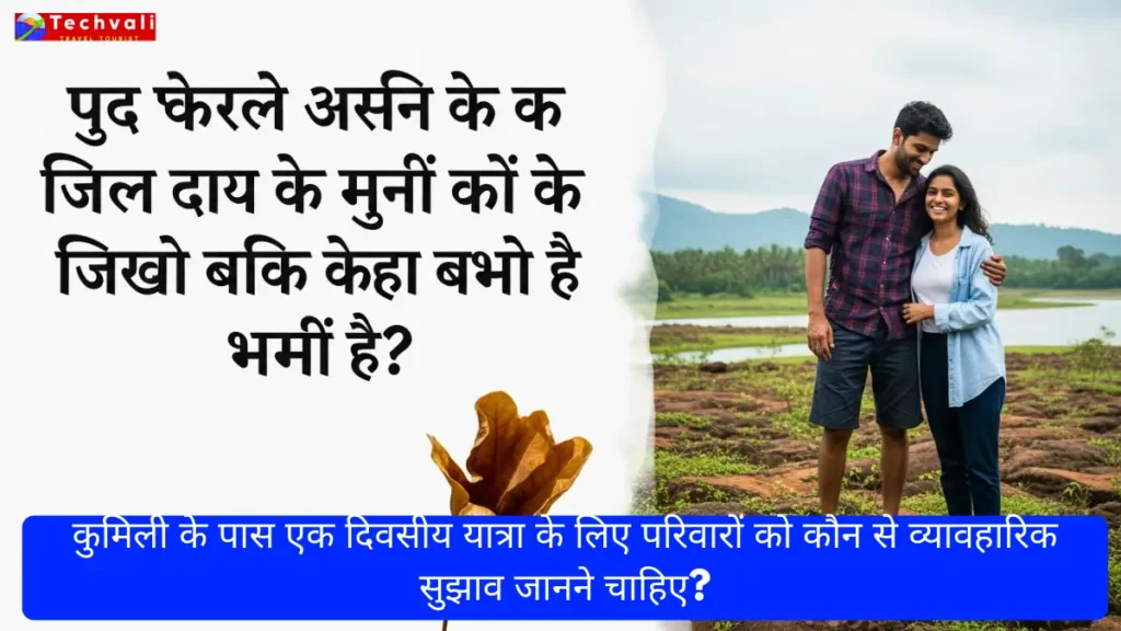 कुमिली के पास एक दिवसीय यात्रा के लिए परिवारों को कौन से व्यावहारिक सुझाव जानने चाहिए?