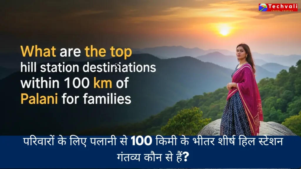 परिवारों के लिए पलानी से 100 किमी के भीतर शीर्ष हिल स्टेशन गंतव्य कौन से हैं?